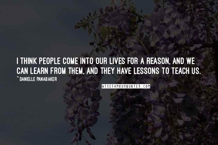 Danielle Panabaker Quotes: I think people come into our lives for a reason, and we can learn from them, and they have lessons to teach us.