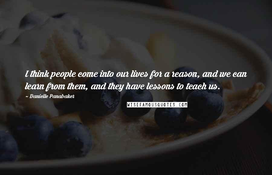 Danielle Panabaker Quotes: I think people come into our lives for a reason, and we can learn from them, and they have lessons to teach us.