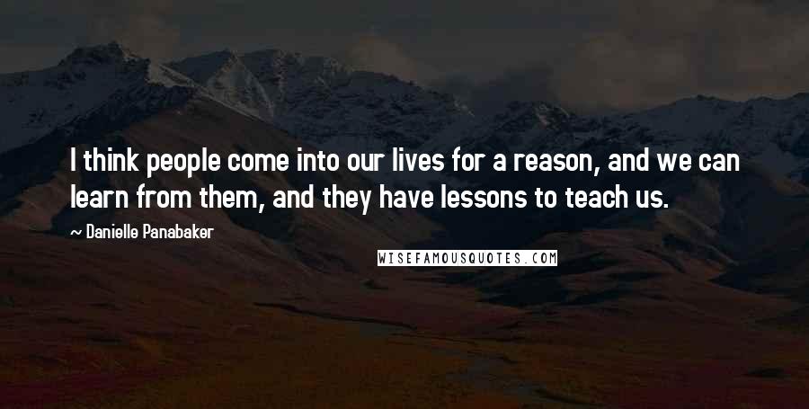 Danielle Panabaker Quotes: I think people come into our lives for a reason, and we can learn from them, and they have lessons to teach us.