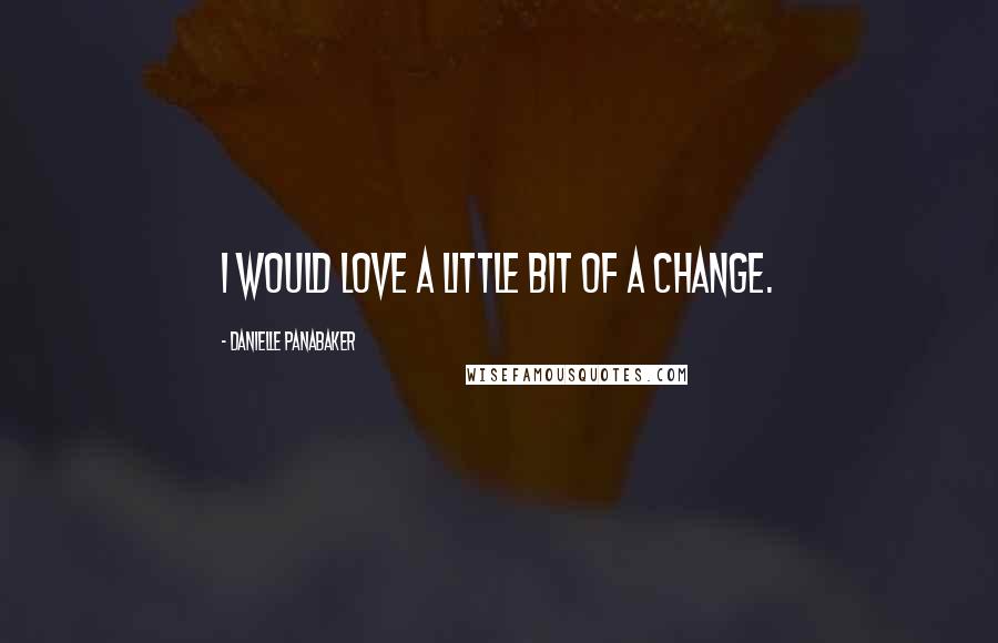 Danielle Panabaker Quotes: I would love a little bit of a change.