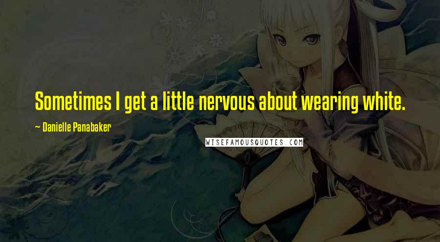 Danielle Panabaker Quotes: Sometimes I get a little nervous about wearing white.