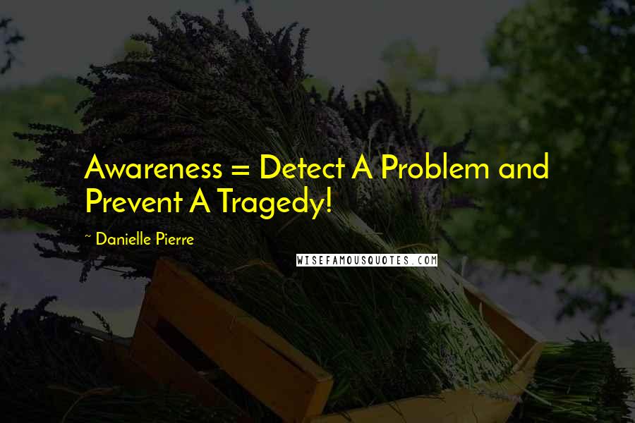 Danielle Pierre Quotes: Awareness = Detect A Problem and Prevent A Tragedy!