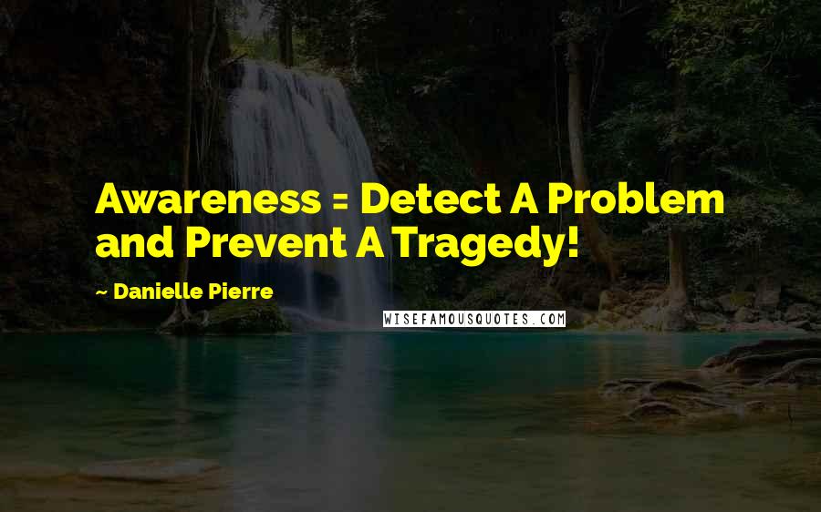 Danielle Pierre Quotes: Awareness = Detect A Problem and Prevent A Tragedy!