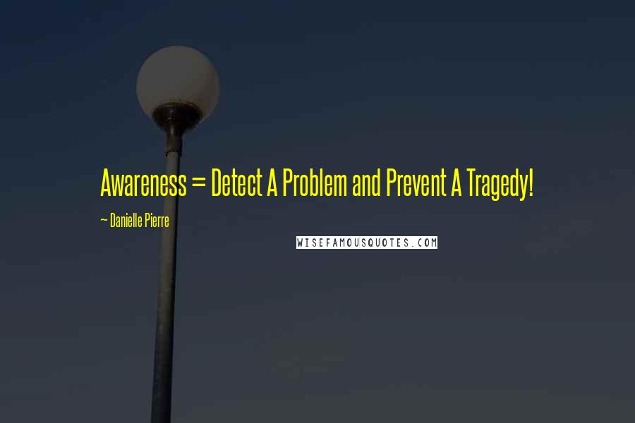 Danielle Pierre Quotes: Awareness = Detect A Problem and Prevent A Tragedy!