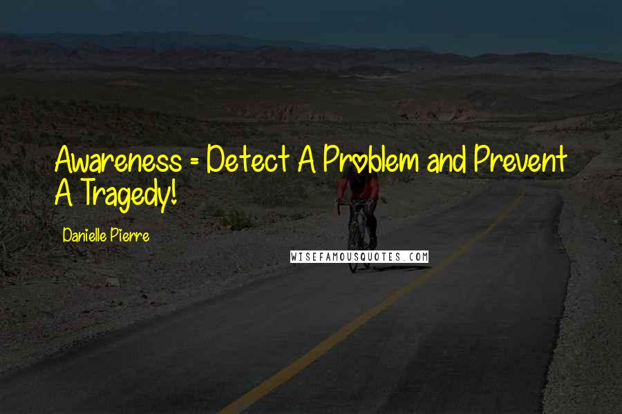 Danielle Pierre Quotes: Awareness = Detect A Problem and Prevent A Tragedy!