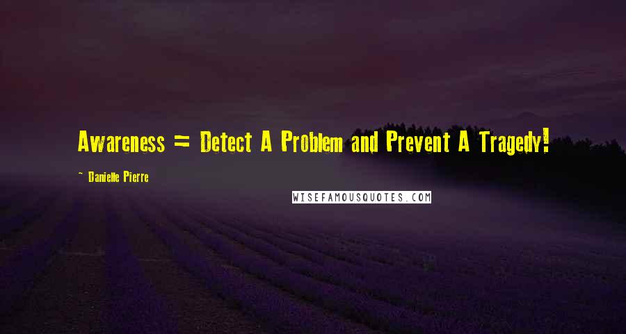 Danielle Pierre Quotes: Awareness = Detect A Problem and Prevent A Tragedy!