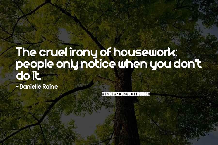 Danielle Raine Quotes: The cruel irony of housework: people only notice when you don't do it.