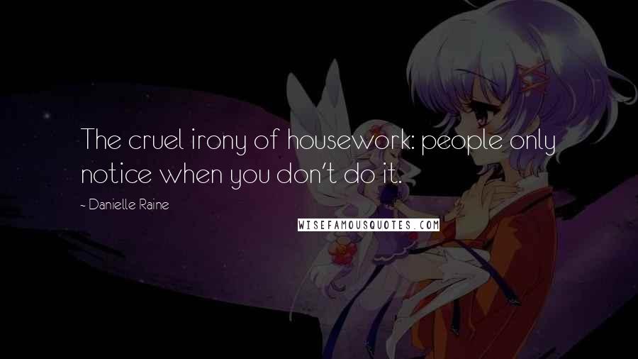 Danielle Raine Quotes: The cruel irony of housework: people only notice when you don't do it.