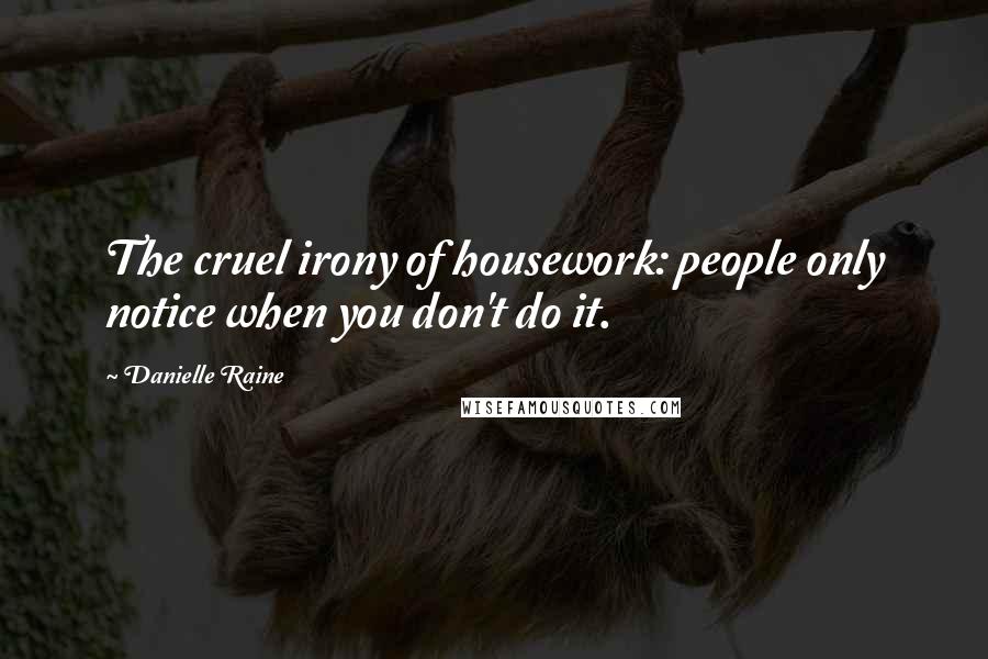 Danielle Raine Quotes: The cruel irony of housework: people only notice when you don't do it.