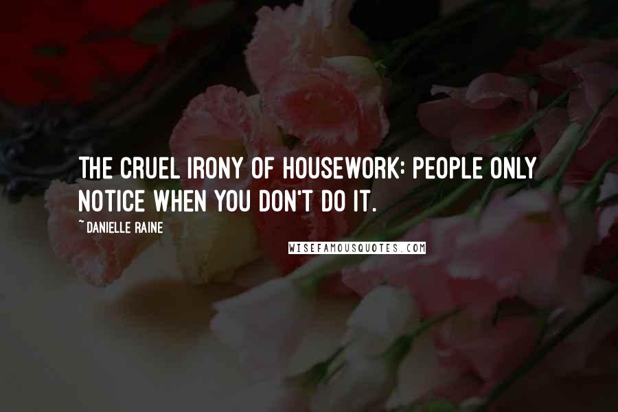 Danielle Raine Quotes: The cruel irony of housework: people only notice when you don't do it.