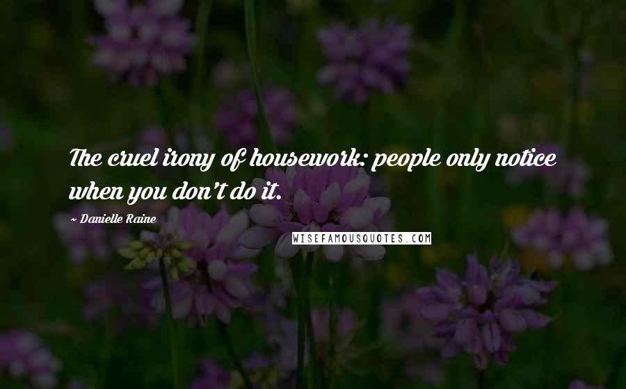 Danielle Raine Quotes: The cruel irony of housework: people only notice when you don't do it.