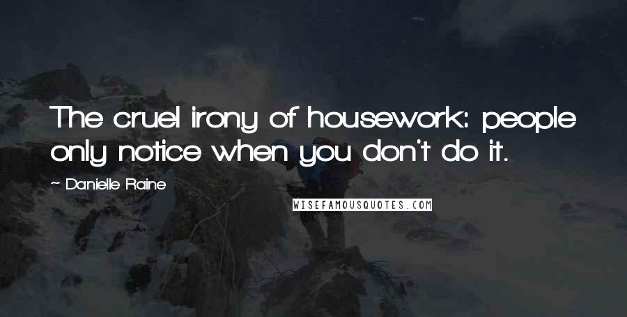 Danielle Raine Quotes: The cruel irony of housework: people only notice when you don't do it.