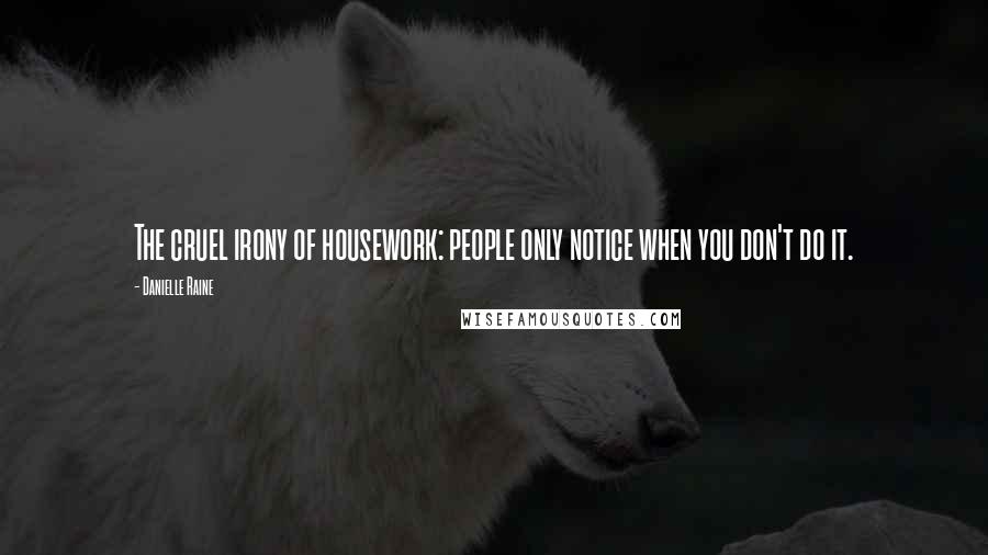 Danielle Raine Quotes: The cruel irony of housework: people only notice when you don't do it.