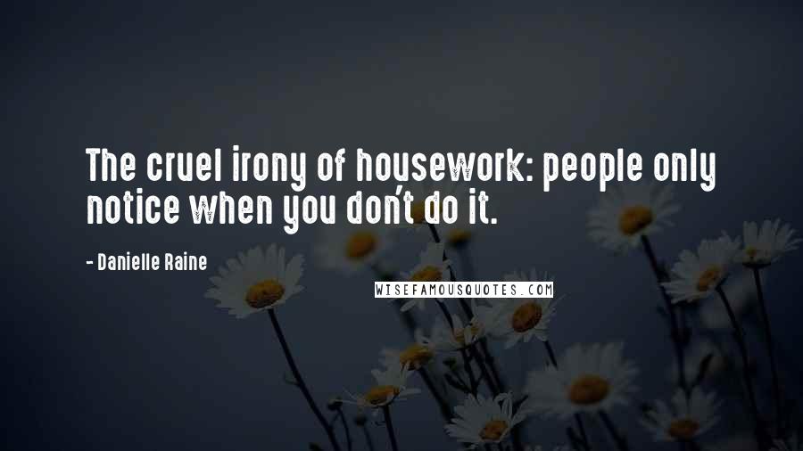Danielle Raine Quotes: The cruel irony of housework: people only notice when you don't do it.