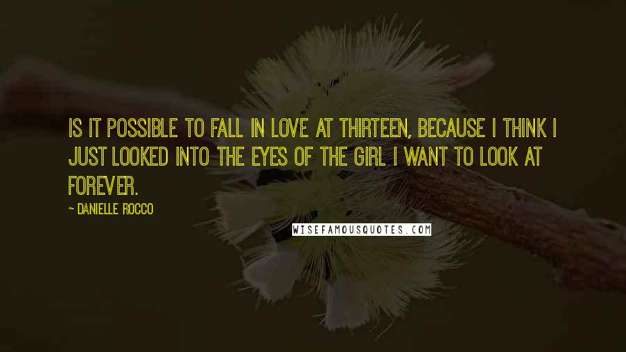 Danielle Rocco Quotes: Is it possible to fall in love at thirteen, because I think I just looked into the eyes of the girl I want to look at forever.