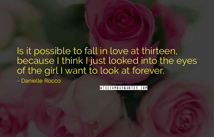 Danielle Rocco Quotes: Is it possible to fall in love at thirteen, because I think I just looked into the eyes of the girl I want to look at forever.