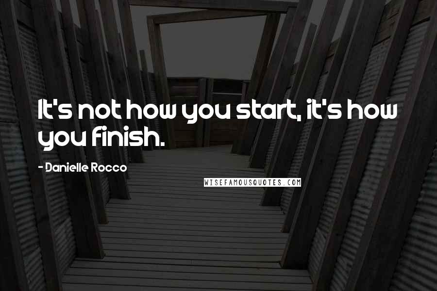 Danielle Rocco Quotes: It's not how you start, it's how you finish.