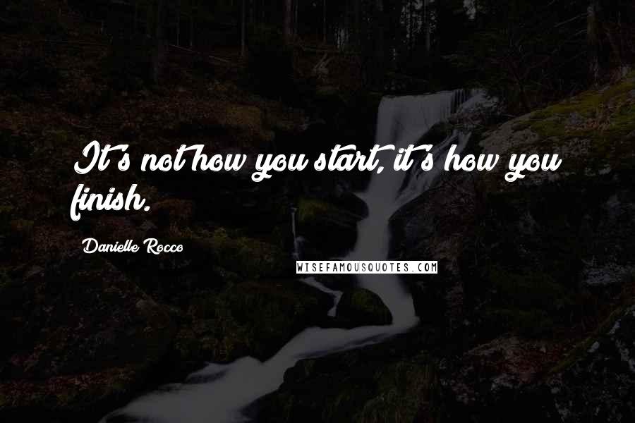 Danielle Rocco Quotes: It's not how you start, it's how you finish.