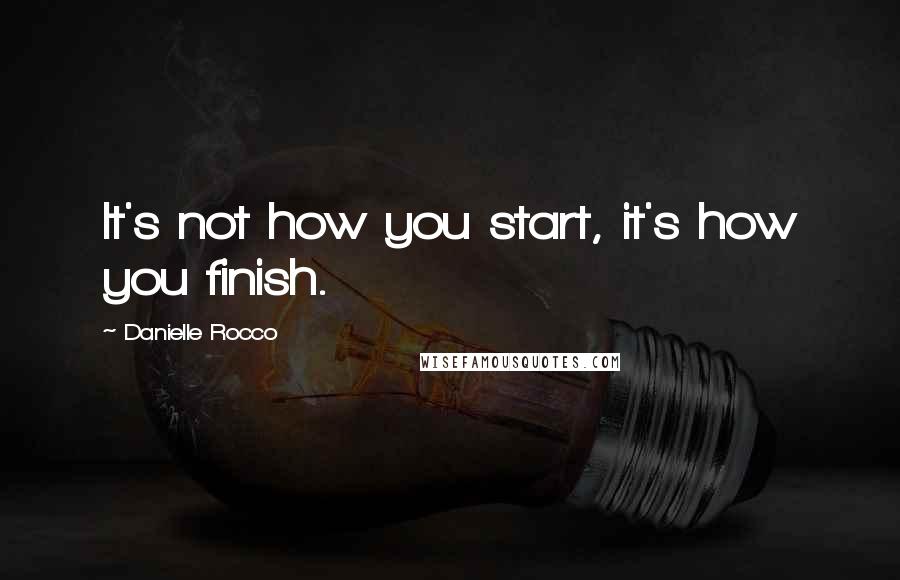 Danielle Rocco Quotes: It's not how you start, it's how you finish.