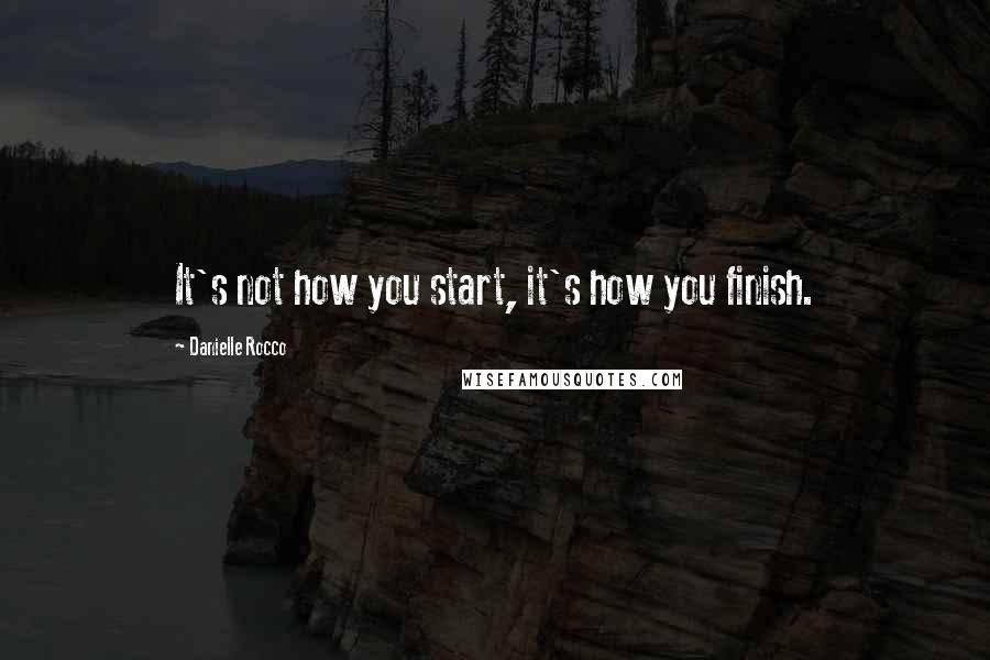 Danielle Rocco Quotes: It's not how you start, it's how you finish.
