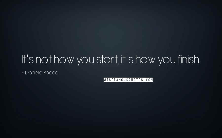 Danielle Rocco Quotes: It's not how you start, it's how you finish.