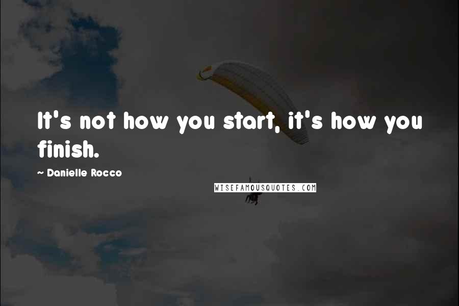 Danielle Rocco Quotes: It's not how you start, it's how you finish.