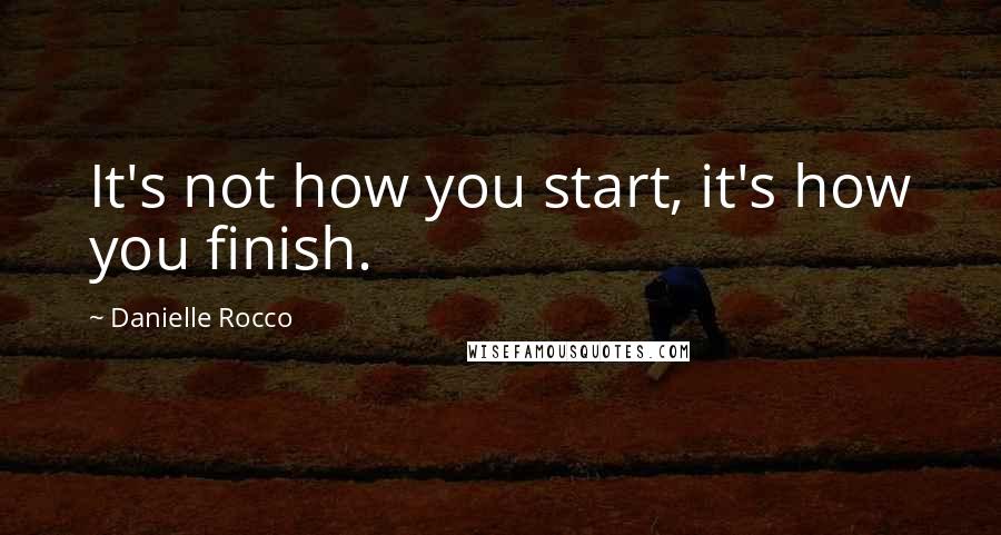 Danielle Rocco Quotes: It's not how you start, it's how you finish.