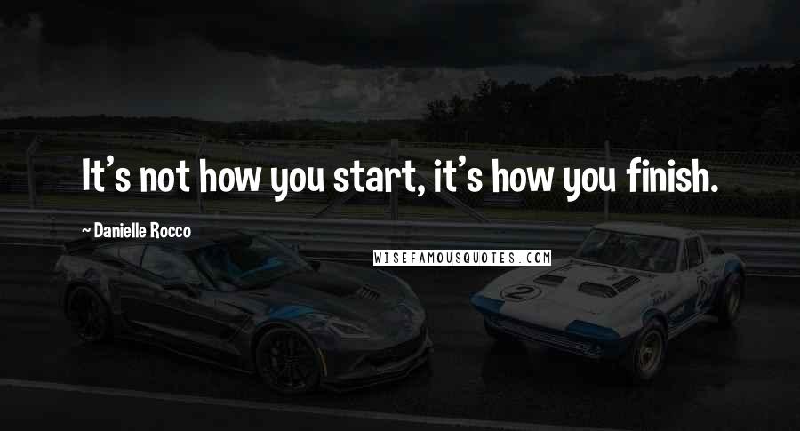 Danielle Rocco Quotes: It's not how you start, it's how you finish.