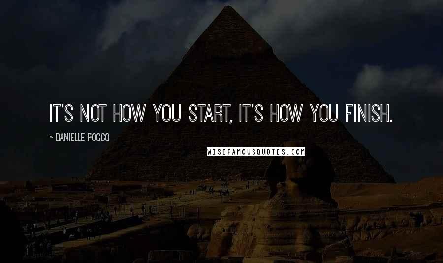 Danielle Rocco Quotes: It's not how you start, it's how you finish.