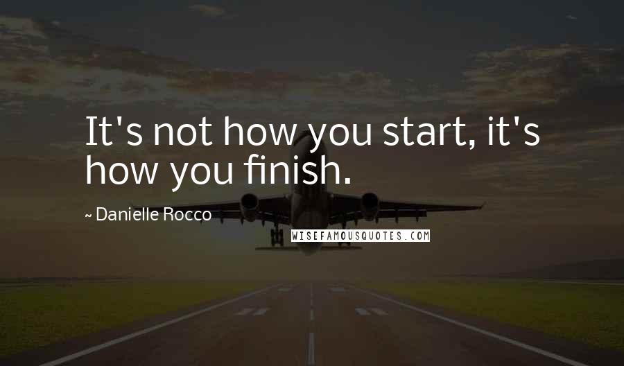 Danielle Rocco Quotes: It's not how you start, it's how you finish.