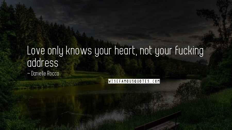 Danielle Rocco Quotes: Love only knows your heart, not your fucking address