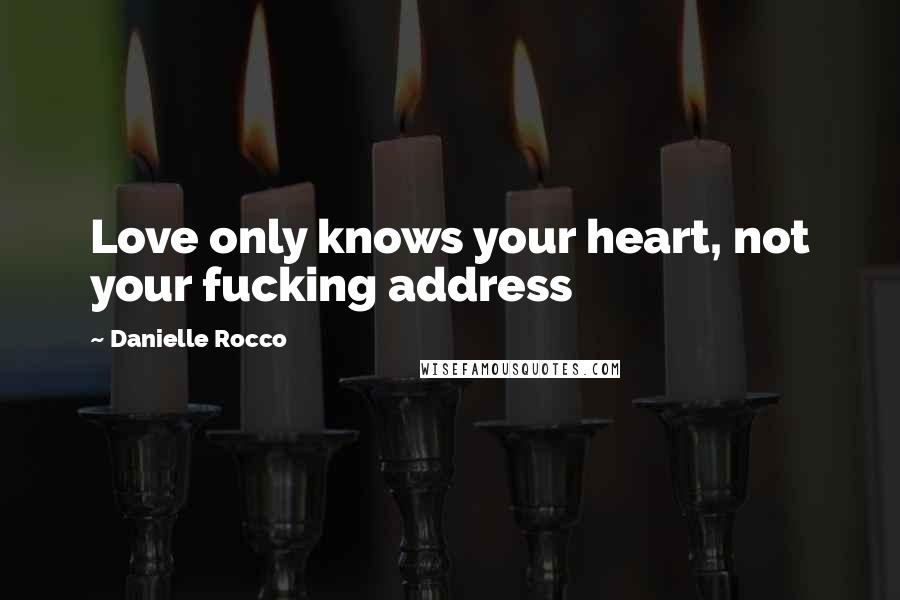 Danielle Rocco Quotes: Love only knows your heart, not your fucking address