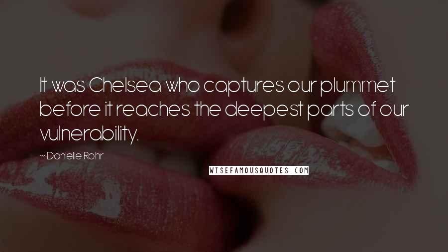 Danielle Rohr Quotes: It was Chelsea who captures our plummet before it reaches the deepest parts of our vulnerability.