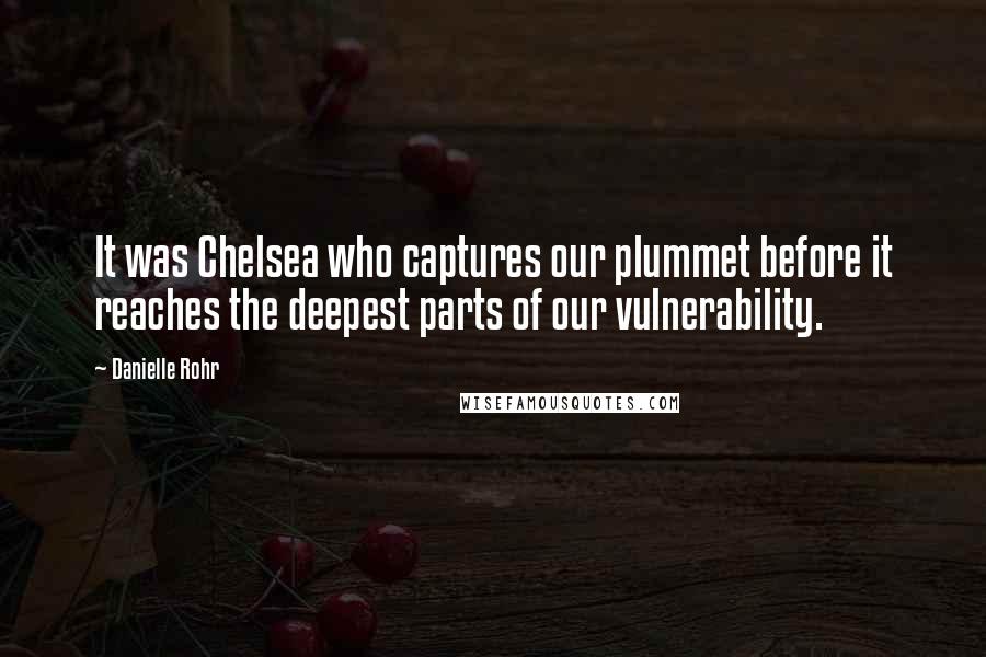 Danielle Rohr Quotes: It was Chelsea who captures our plummet before it reaches the deepest parts of our vulnerability.