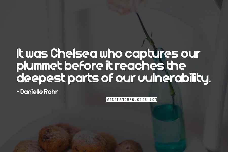 Danielle Rohr Quotes: It was Chelsea who captures our plummet before it reaches the deepest parts of our vulnerability.
