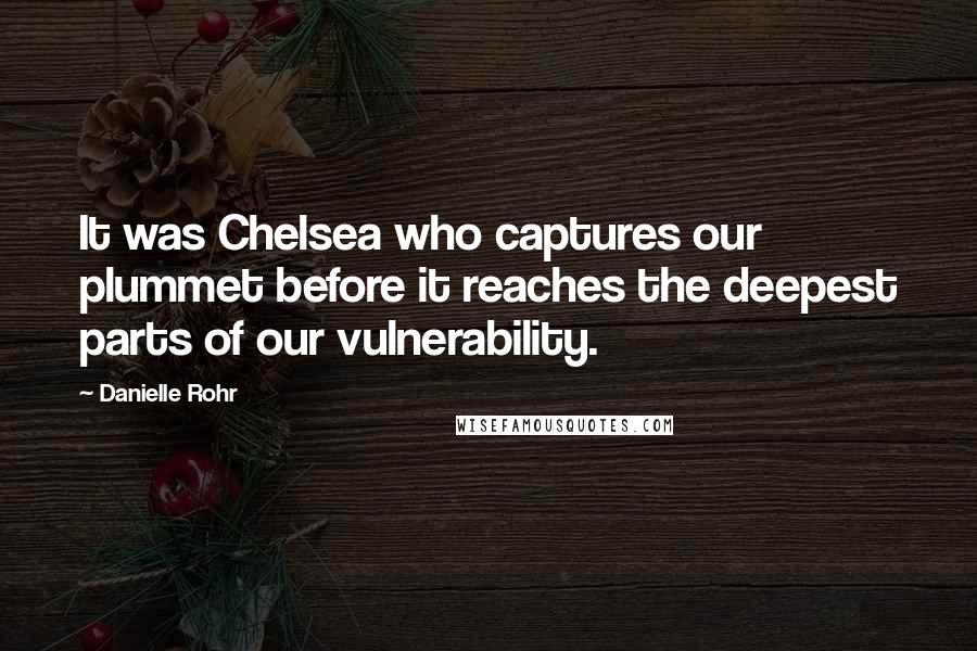 Danielle Rohr Quotes: It was Chelsea who captures our plummet before it reaches the deepest parts of our vulnerability.