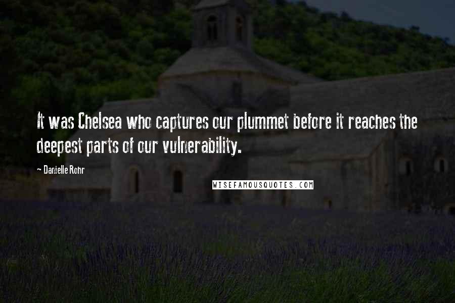 Danielle Rohr Quotes: It was Chelsea who captures our plummet before it reaches the deepest parts of our vulnerability.