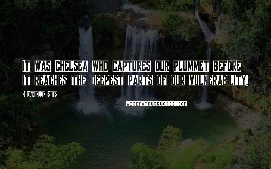 Danielle Rohr Quotes: It was Chelsea who captures our plummet before it reaches the deepest parts of our vulnerability.