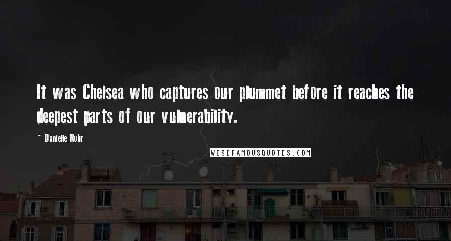 Danielle Rohr Quotes: It was Chelsea who captures our plummet before it reaches the deepest parts of our vulnerability.