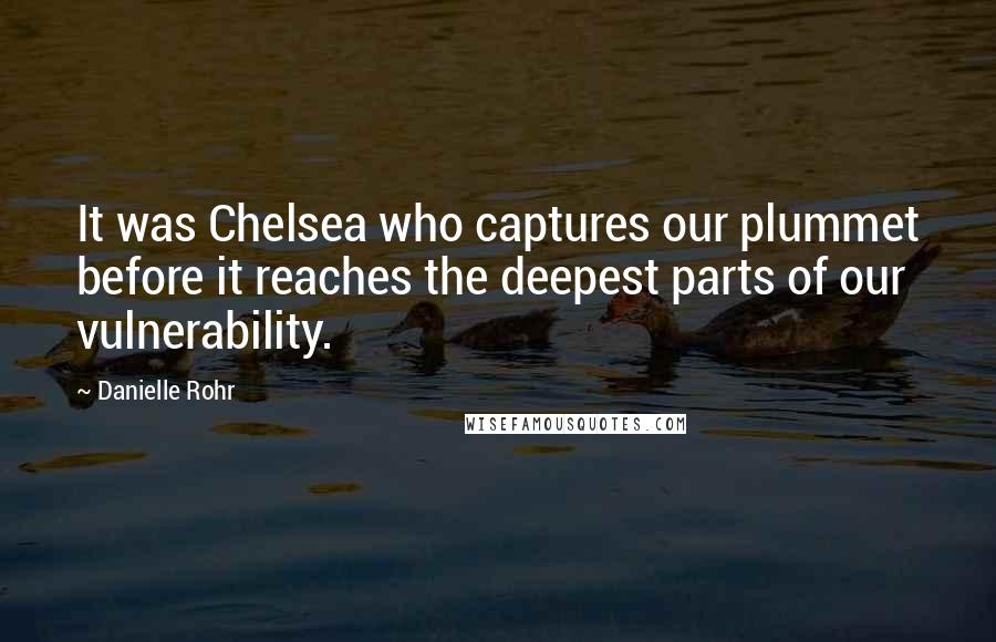 Danielle Rohr Quotes: It was Chelsea who captures our plummet before it reaches the deepest parts of our vulnerability.