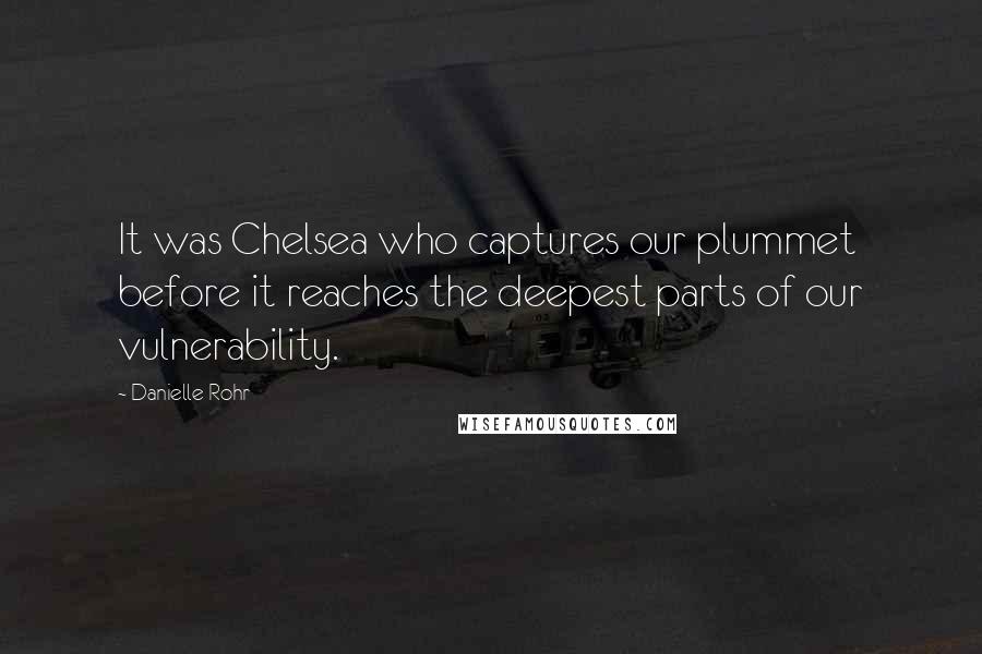 Danielle Rohr Quotes: It was Chelsea who captures our plummet before it reaches the deepest parts of our vulnerability.