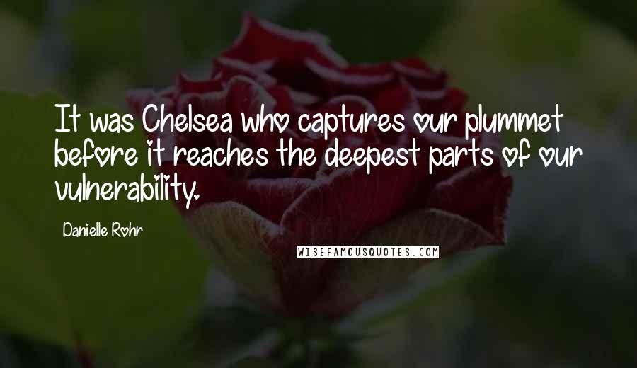 Danielle Rohr Quotes: It was Chelsea who captures our plummet before it reaches the deepest parts of our vulnerability.