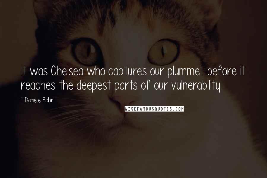 Danielle Rohr Quotes: It was Chelsea who captures our plummet before it reaches the deepest parts of our vulnerability.