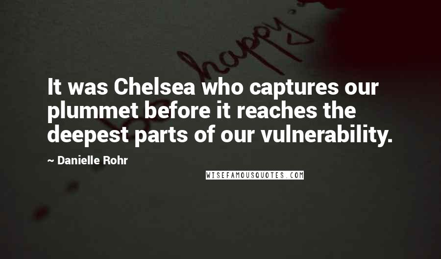 Danielle Rohr Quotes: It was Chelsea who captures our plummet before it reaches the deepest parts of our vulnerability.