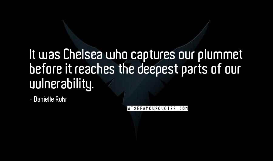 Danielle Rohr Quotes: It was Chelsea who captures our plummet before it reaches the deepest parts of our vulnerability.