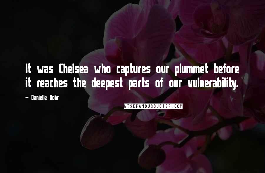 Danielle Rohr Quotes: It was Chelsea who captures our plummet before it reaches the deepest parts of our vulnerability.