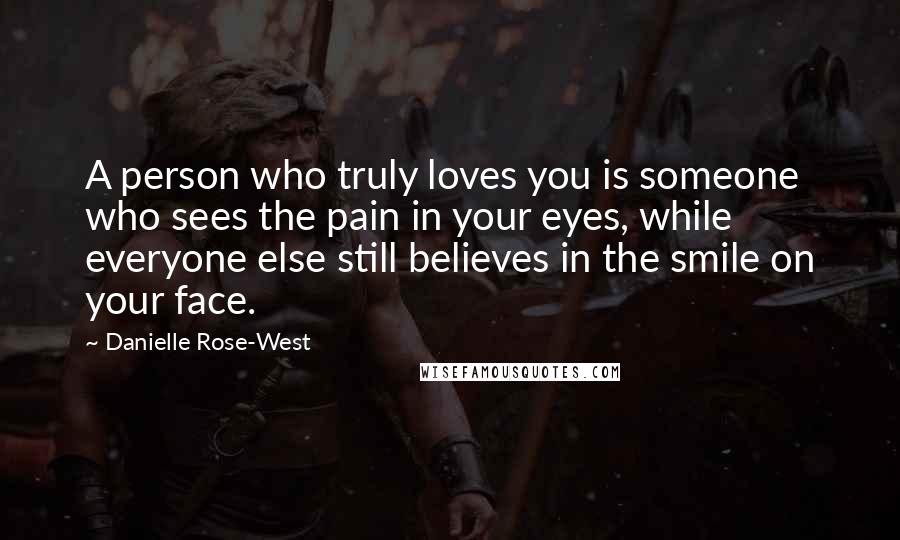 Danielle Rose-West Quotes: A person who truly loves you is someone who sees the pain in your eyes, while everyone else still believes in the smile on your face.