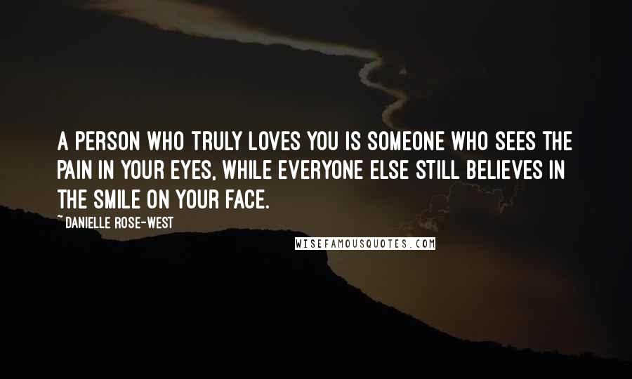 Danielle Rose-West Quotes: A person who truly loves you is someone who sees the pain in your eyes, while everyone else still believes in the smile on your face.