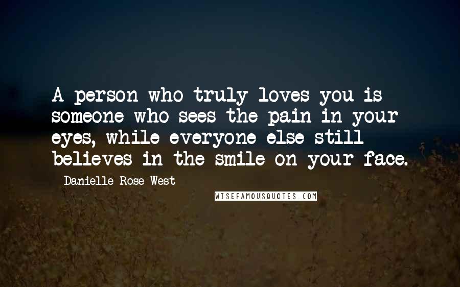 Danielle Rose-West Quotes: A person who truly loves you is someone who sees the pain in your eyes, while everyone else still believes in the smile on your face.