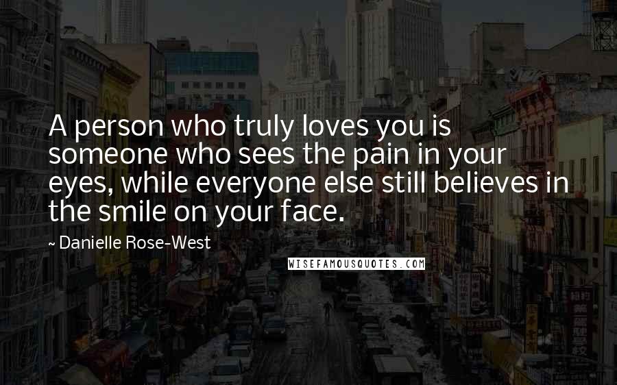 Danielle Rose-West Quotes: A person who truly loves you is someone who sees the pain in your eyes, while everyone else still believes in the smile on your face.